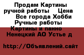 Продам.Картины ручной работы. › Цена ­ 5 - Все города Хобби. Ручные работы » Картины и панно   . Ненецкий АО,Устье д.